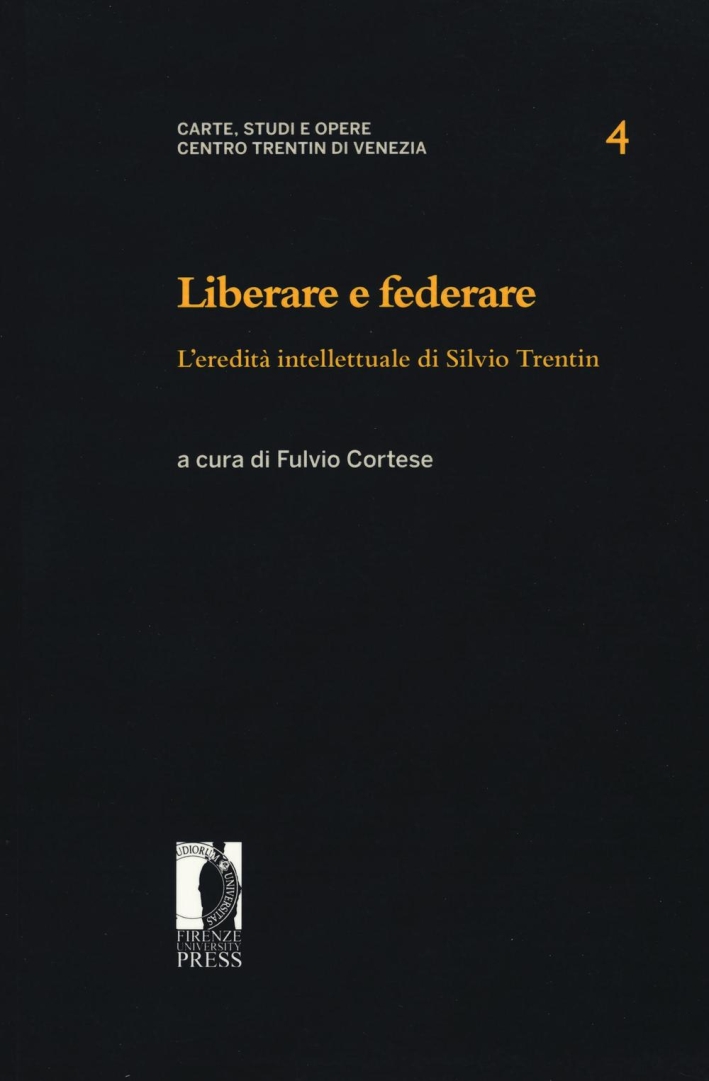Liberare e federare. L'eredità intellettuale di Silvio Trentin Liberare e federare. L'eredità intellettuale di Silvio Trentin