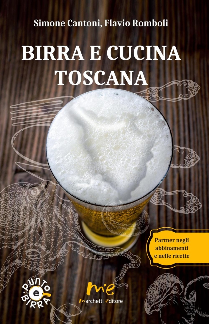 Birra e cucina toscana. Partner negli abbinamenti e nelle ricette Birra e cucina toscana. Partner negli abbinamenti e nelle ricette