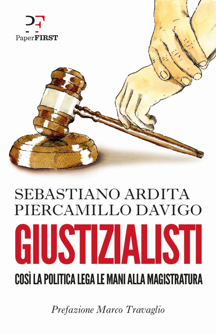 Giustizialisti. Così la politica lega le mani alla magistratura Giustizialisti. Così la politica lega le mani alla magistratura