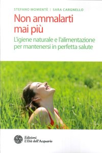 Non Ammalarti Mai più. L'Igiene Naturale e l'Alimentazione per Mantenersi in Perfetta Salute