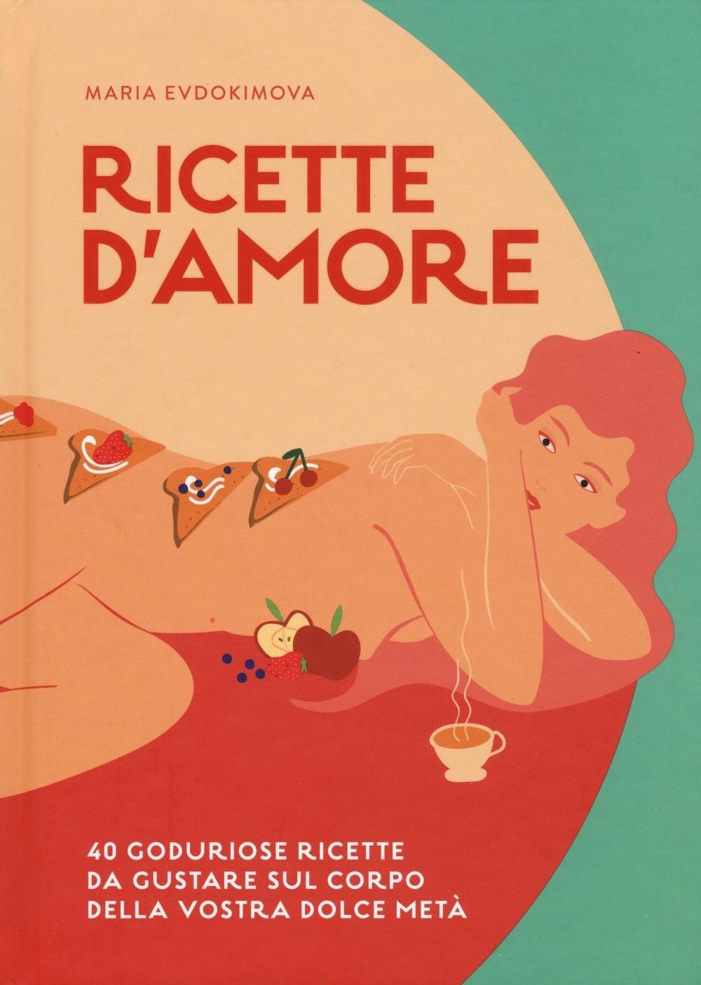 Ricette d'amore. Manuale di cucina a fior di pelle Ricette d'amore. Manuale di cucina a fior di pelle