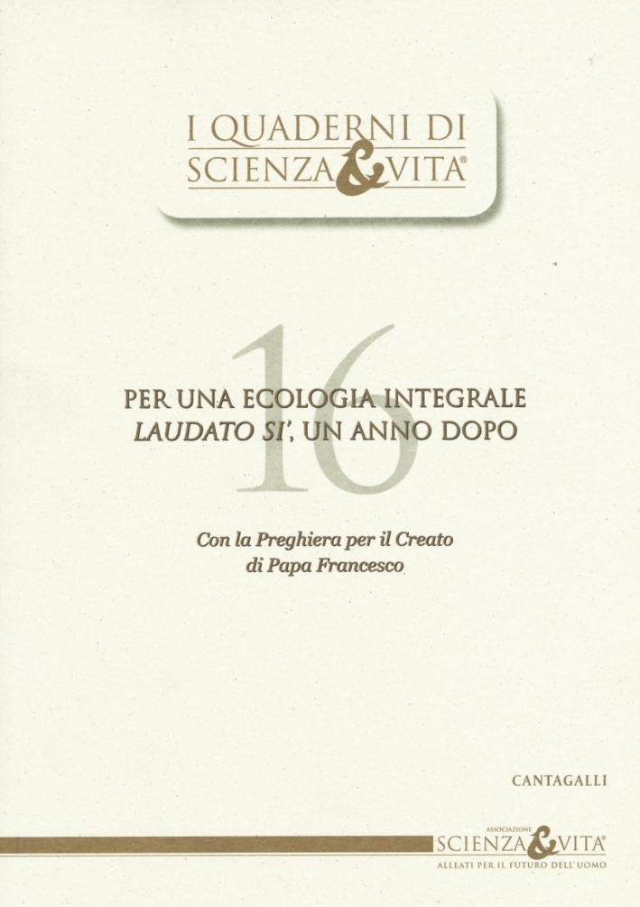 Quaderni Scienza e Vita. Vol. 16. per una Ecologia Integrale. Laudato Si', un Anno Dopo. Con la Preghiera per il Creato di Papa Francesco