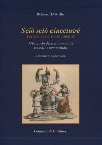 Scio' Scio' Ciucciuve' (Non è Vero ma ci Credo). 576 Antichi Detti Scaramantici Tradotti e Commentati con Glossario, Indici e Alcune Riproduzioni di Antiche Stampe