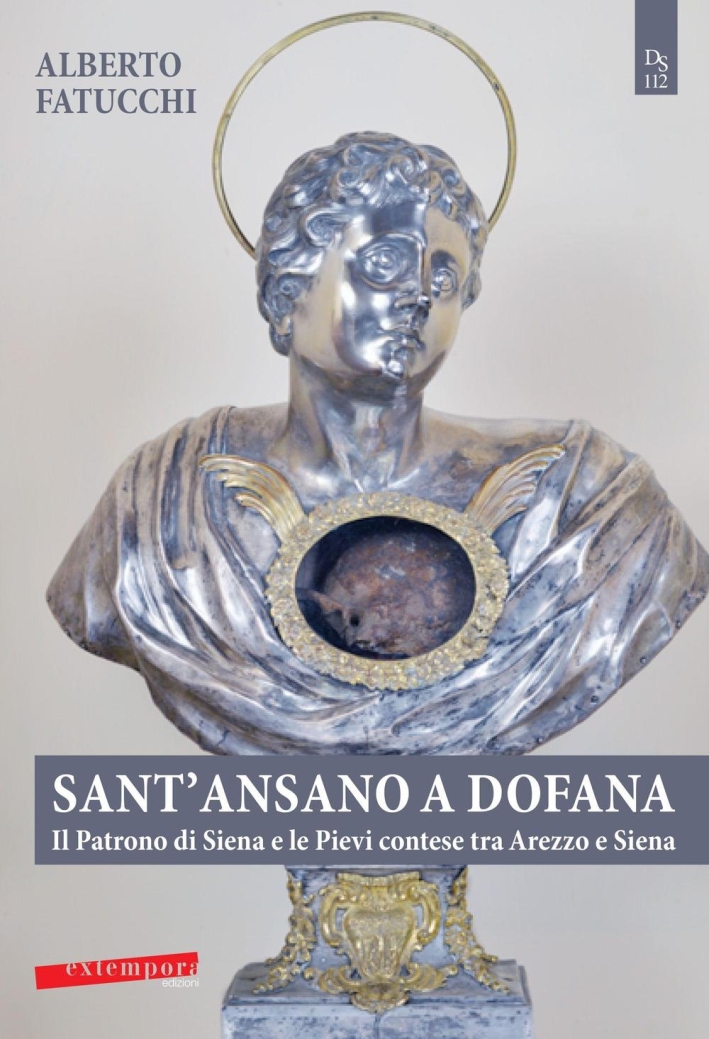 Sant'Ansano a Dofana. Il Patrono di Siena e le Pievi e Terre di Arezzo e di Siena Sant'Ansano a Dofana. Il Patrono di Siena e le Pievi e Terre di Arezzo e di Siena