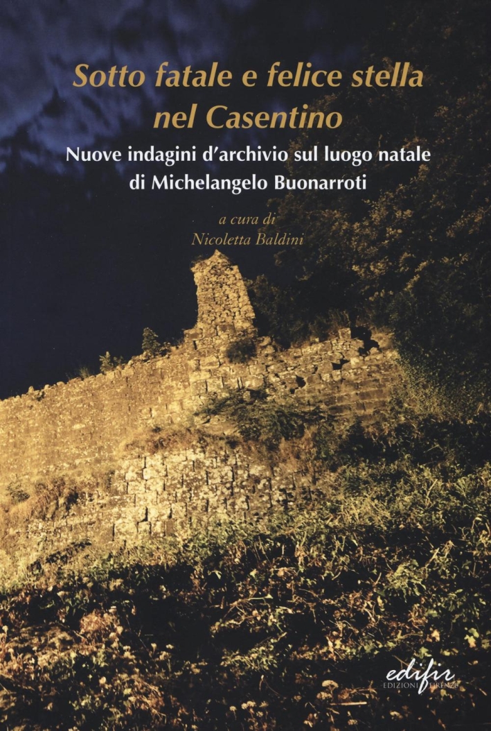 Sotto Fatale e Felice Stella nel Casentino. Nuove indagini d'archivio sul luogo natale di Michelangelo Buonarroti Sotto Fatale e Felice Stella nel Casentino. Nuove indagini d'archivio sul luogo natale di Michelangelo Buonarroti