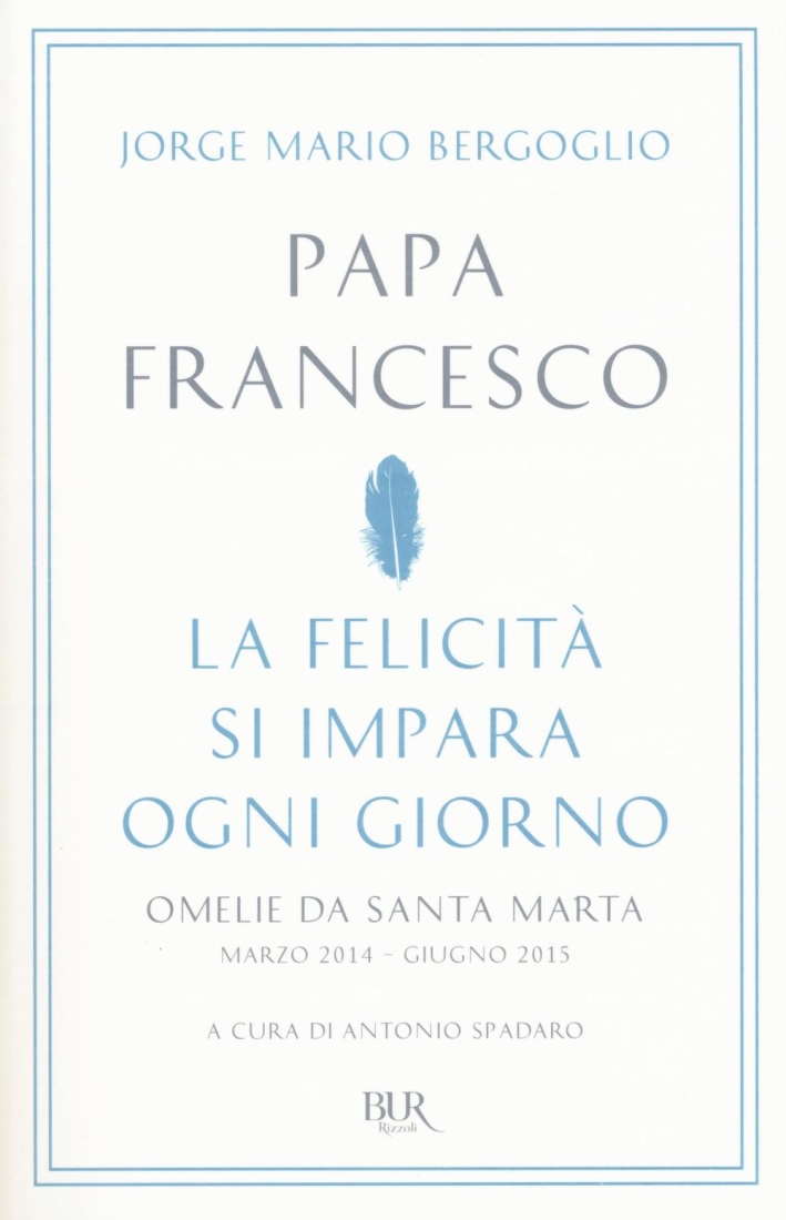 La felicità si impara ogni giorno. Omelie da Santa Marta (marzo 2014-giugno 2015) La felicità si impara ogni giorno. Omelie da Santa Marta (marzo 2014-giugno 2015)