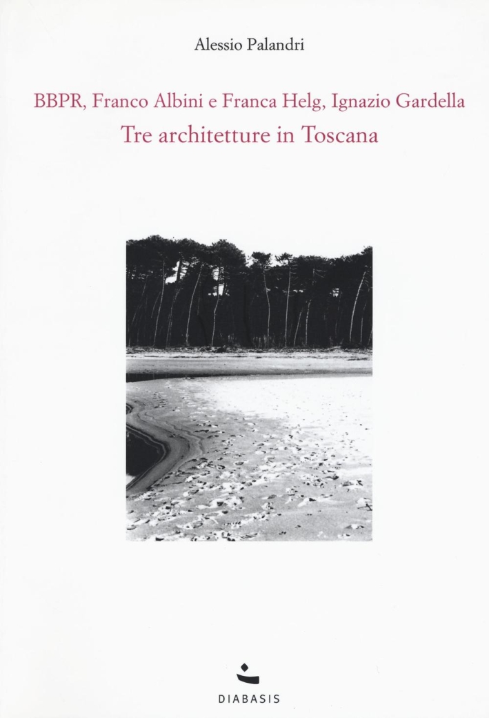 Tre architetture in Toscana. BBPR, Franco Albini e Franca Helg, Ignazio Gardella Tre architetture in Toscana. BBPR, Franco Albini e Franca Helg, Ignazio Gardella