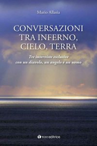 Conversazioni tra Inferno, Cielo e Terra. Tre Interviste Esclusive con un Diavolo, un Angelo e un Uomo
