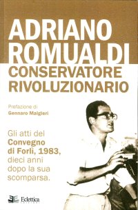 Adriano Romualdi: Conservatore Rivoluzionario. Gli Atti del Convegno di Forlì, 1983. Dieci Anni Dopo la Sua Scomparsa