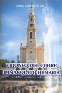 Trionfo del Cuore Immacolato di Maria. Cinque primi sabati e la consacrazione al Cuore Immacolato di Maria