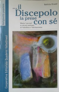 E il discepolo la prese con sè. Maria con noi in alcuni santuari di Valtellina e Valchiavenna