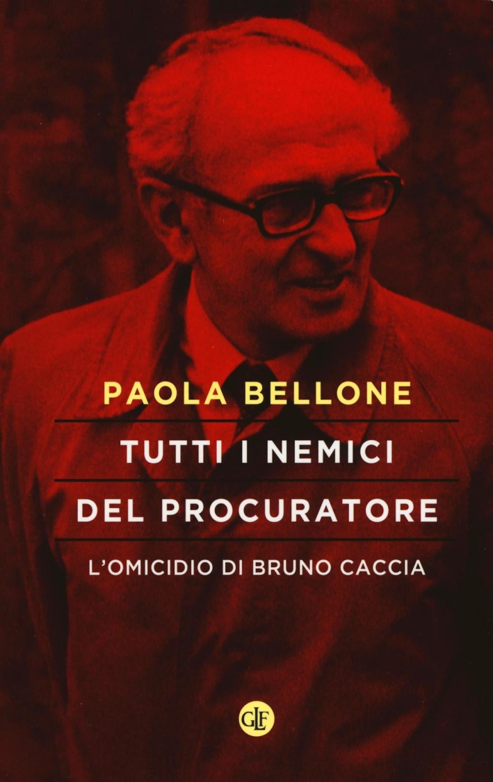 Tutti i nemici del Procuratore. L'omicidio di Bruno Caccia Tutti i nemici del Procuratore. L'omicidio di Bruno Caccia