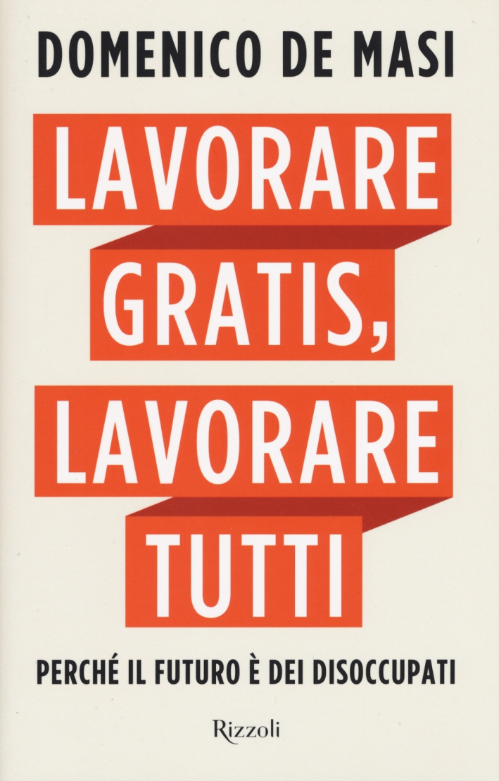 Lavorare gratis, lavorare tutti. Perché il futuro è dei disoccupati Lavorare gratis, lavorare tutti. Perché il futuro è dei disoccupati