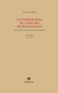 La Cooperativa di consumo di Pietrasanta. Fatti, uomini e idee del Novecento versiliese. Vol. 1: 1907-1944