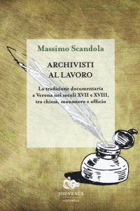 Archivisti al lavoro. La tradizione documentaria a Verona nei secoli XVII e XVIII, tra chiesa, monastero e officio