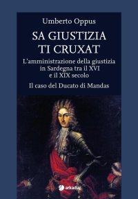Sa Giustizia Ti Cruxat. L'Amministrazione della Giustizia in Sardegna tra il XVI e il XIX Secolo. il Caso del Ducato di Mandas