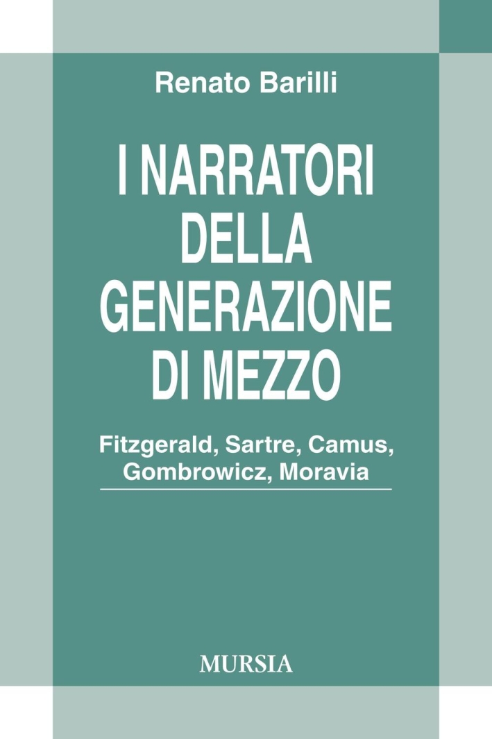 I narratori della generazione di mezzo. Fitzgerald, Sartre, Camus, Gombrowicz, Moravia I narratori della generazione di mezzo. Fitzgerald, Sartre, Camus, Gombrowicz, Moravia