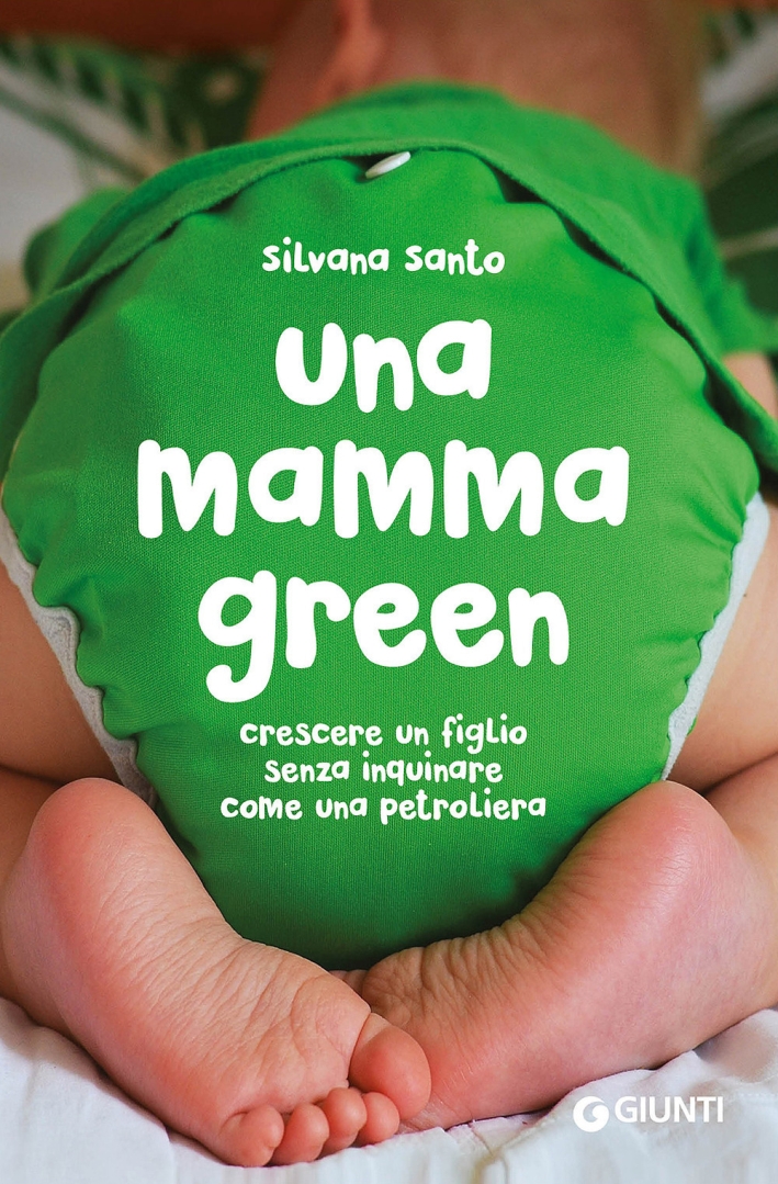 Una mamma green. Crescere un figlio senza inquinare come una petroliera Una mamma green. Crescere un figlio senza inquinare come una petroliera