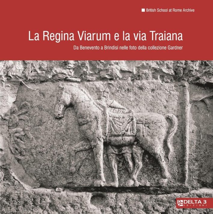 La regina viarum e la via Traiana. Da Benevento a Brindisi nelle foto della collezione Gardner La regina viarum e la via Traiana. Da Benevento a Brindisi nelle foto della collezione Gardner