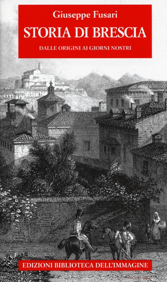 Storia di Brescia. Dalle origini ai giorni nostri Storia di Brescia. Dalle origini ai giorni nostri