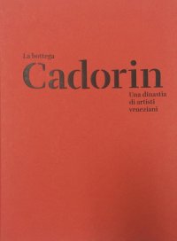La Bottega Cadorin. Una Dinastia di Artisti Veneziani