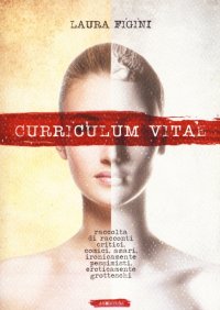 Curriculum Vitae. Raccolta di racconti critici, comici, amari, ironicamente pessimisti, eroticamente grotteschi