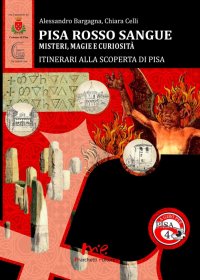 Pisa Rosso Sangue. Misteri, Magie e Curiosità. Itinerari alla Scoperta di Pisa