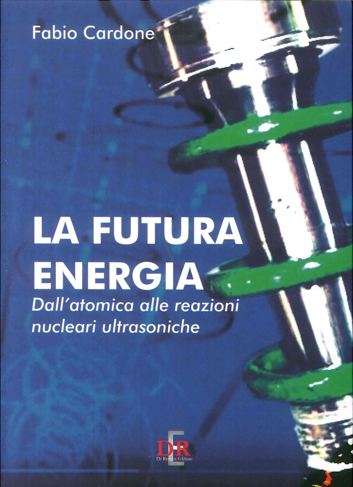 La Futura Energia. Dall'Atomica alle Reazioni Nucleari Ultrasoniche La Futura Energia. Dall'Atomica alle Reazioni Nucleari Ultrasoniche