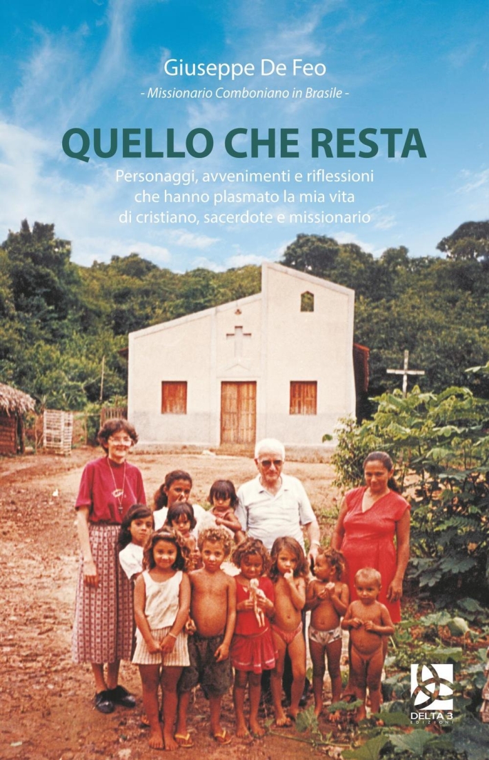 Quello che resta. Personaggi, avvenimenti e riflessioni di un missionario comboniano in Brasile Quello che resta. Personaggi, avvenimenti e riflessioni di un missionario comboniano in Brasile