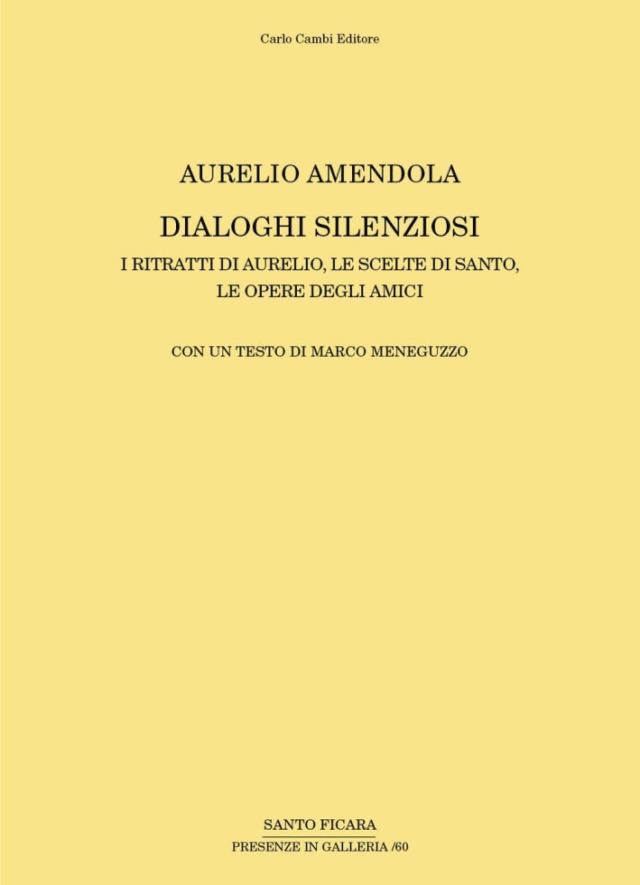 Aurelio Amendola. Dialoghi Silenziosi i Ritratti di Aurelio, le Scelte di Santo, le Opere degli Amici. Aurelio Amendola. Silent Dialogues the Portraits of Aurelio, the Choices of Santo, the Works of Their Friends Aurelio Amendola. Dialoghi Silenziosi i Ritratti di Aurelio, le Scelte di Santo, le Opere degli Amici. Aurelio Amendola. Silent Dialogues the Portraits of Aurelio, the Choices of Santo, the Works of Their Friends