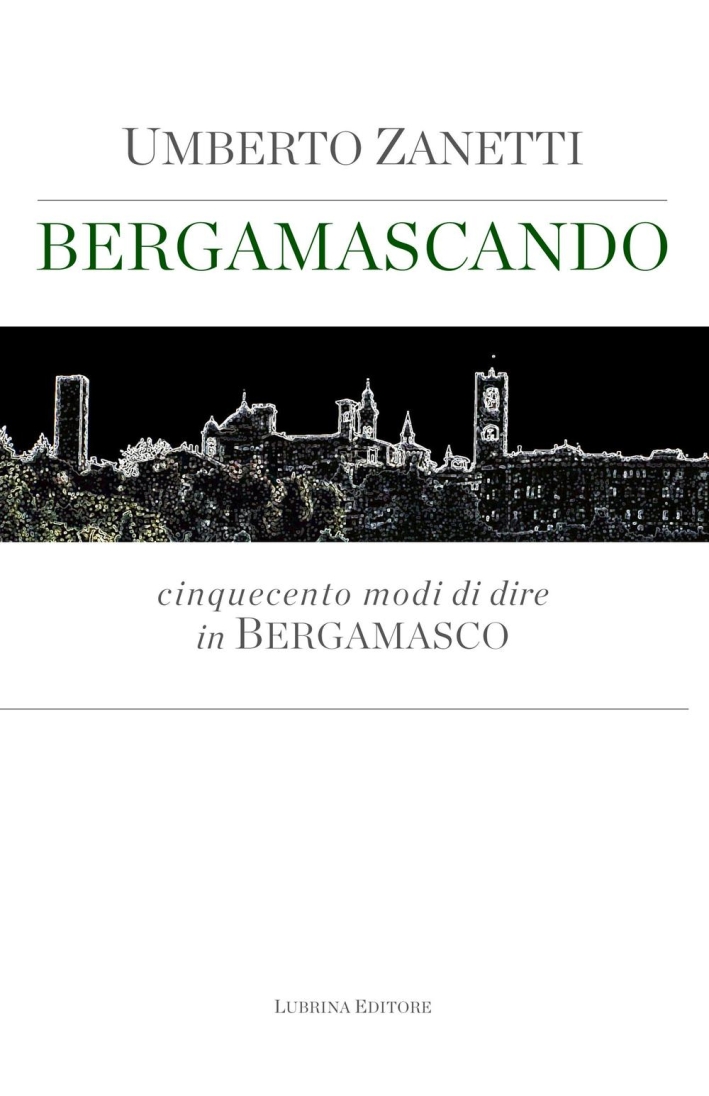 Bergamascando. Cinquecento modi di dire in bergamasco Bergamascando. Cinquecento modi di dire in bergamasco