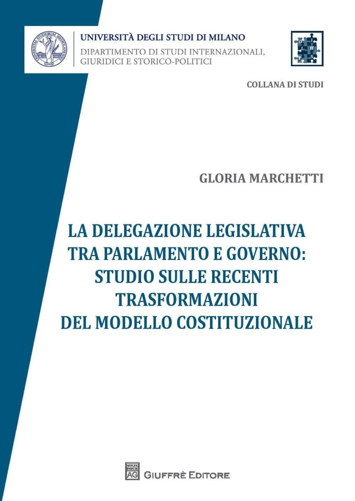 La delegazione legislativa tra Parlamento e Governo: studio sulle recenti trasformazioni del modello costituzionale La delegazione legislativa tra Parlamento e Governo: studio sulle recenti trasformazioni del modello costituzionale