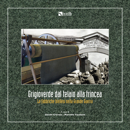 Grigioverde dal telaio alla trincea. Le fabbriche biellesi nella Grande Guerra Grigioverde dal telaio alla trincea. Le fabbriche biellesi nella Grande Guerra