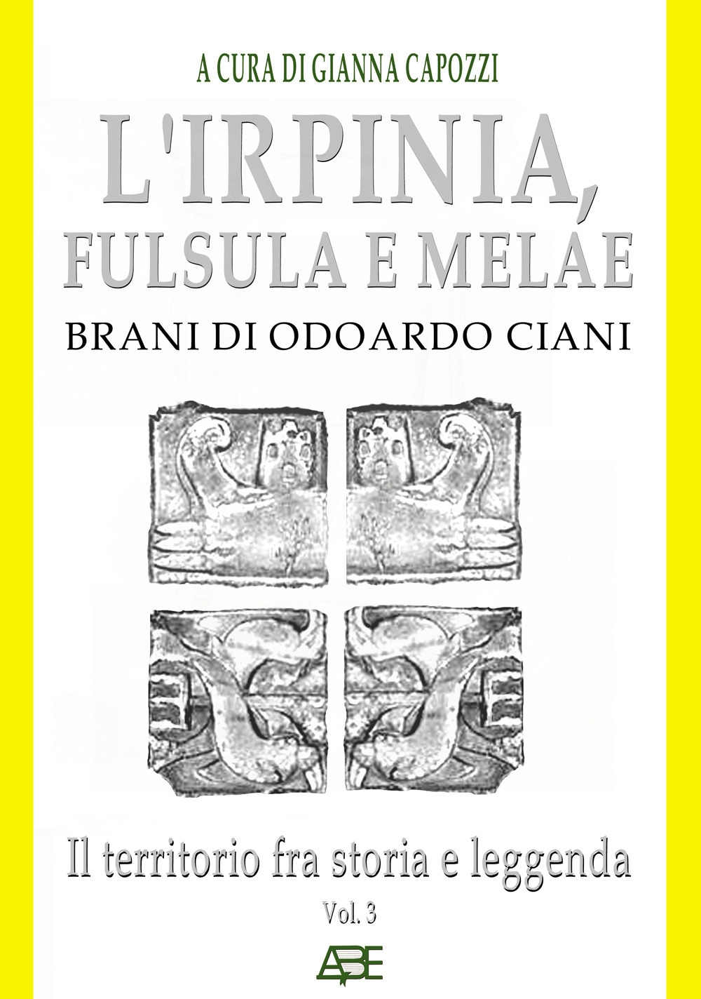 L'Irpinia, Fulsula E Melae. Brani Di Odoardo Ciani. Vol. 3: Il territorio fra storia e leggenda L'Irpinia, Fulsula E Melae. Brani Di Odoardo Ciani. Vol. 3: Il territorio fra storia e leggenda