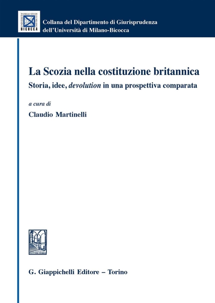 La Scozia nella costituzione britannica. Storia, idee, devolution in una prospettiva comparata La Scozia nella costituzione britannica. Storia, idee, devolution in una prospettiva comparata