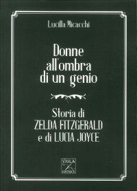 Donne all'Ombra di un Genio. Storia di Zelda Fitzgerald e di Lucia Joyce