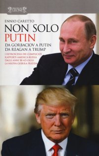 Non solo Putin. Da Gorbaciov a Putin, da Reagan a Trump. I retroscena dei complicati rapporti America-Russia dall'80 ad oggi: la nuova guerra fredda