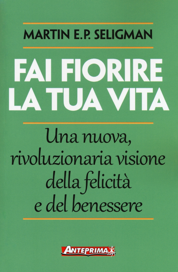 Fai fiorire la tua vita. Una nuova, rivoluzionaria visione della felicità e del benessere Fai fiorire la tua vita. Una nuova, rivoluzionaria visione della felicità e del benessere