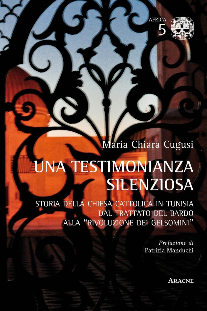 Una testimonianza silenziosa. Storia della Chiesa Cattolica in Tunisia dal trattato del Bardo alla Una testimonianza silenziosa. Storia della Chiesa Cattolica in Tunisia dal trattato del Bardo alla
