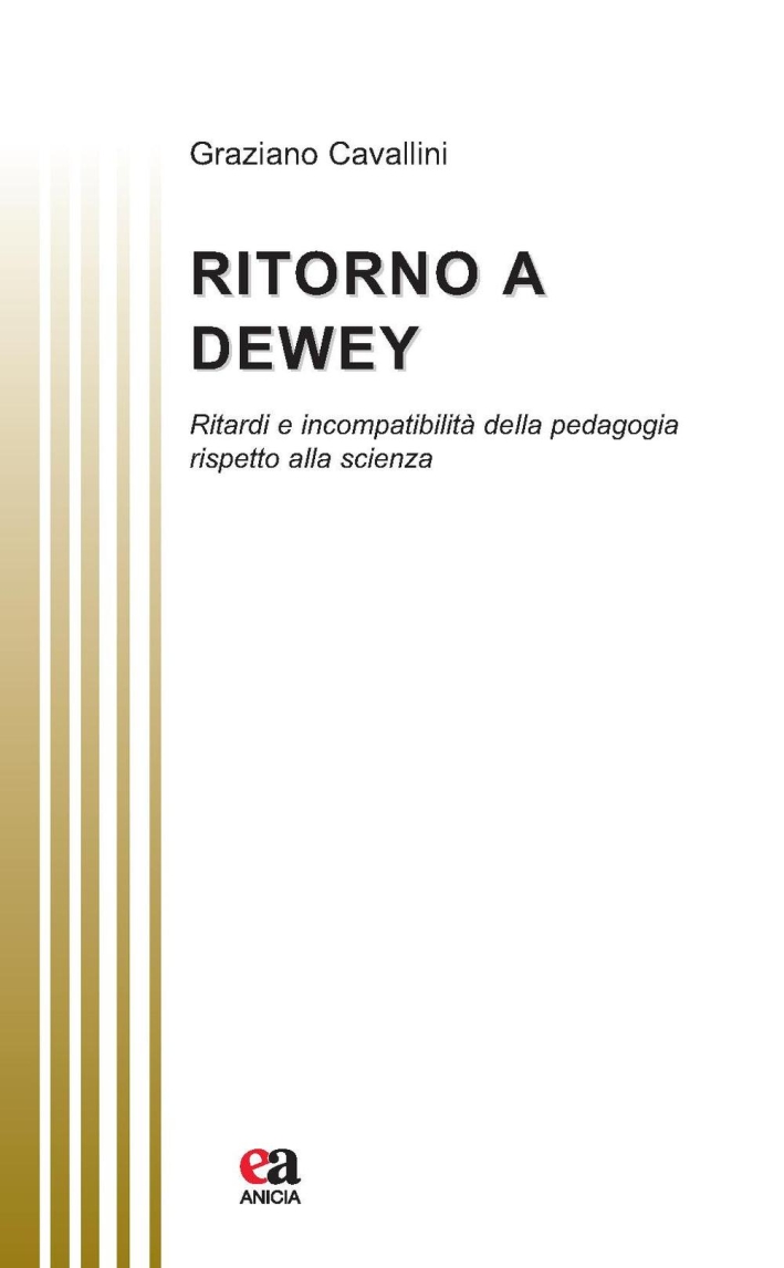 Ritorno a Dewey. Ritardi e incompatibilità della pedagogia rispetto alla scienza Ritorno a Dewey. Ritardi e incompatibilità della pedagogia rispetto alla scienza
