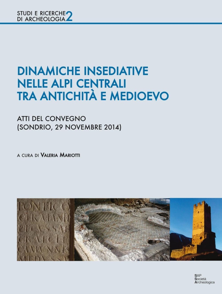 Dinamiche insediative nelle Alpi centrali tra antichità e medioevo. Atti del Convegno (Sondrio, 20 novembre 2014) Dinamiche insediative nelle Alpi centrali tra antichità e medioevo. Atti del Convegno (Sondrio, 20 novembre 2014)