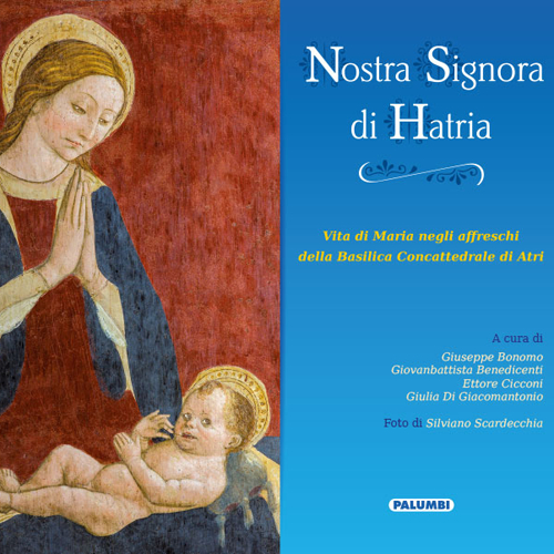 Nostra Signora di Hatria. Vita di Maria negli affreschi della Basilica Concattedrale di Atri Nostra Signora di Hatria. Vita di Maria negli affreschi della Basilica Concattedrale di Atri