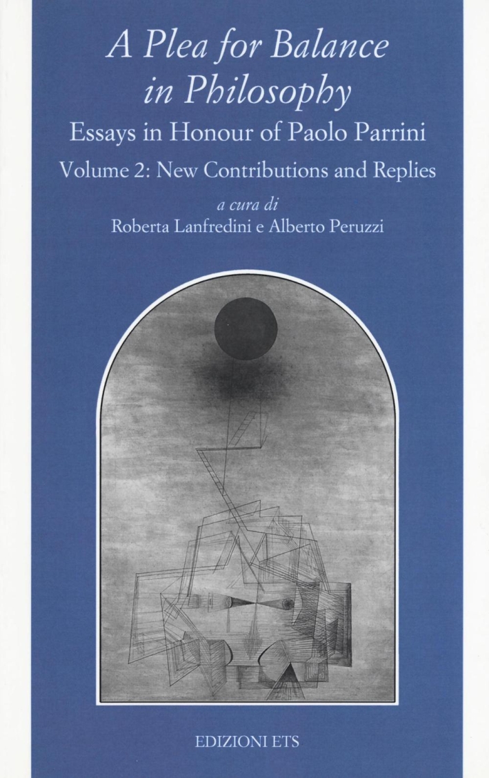 A Plea for balance in philosophy. Essays in honour of Paolo Parrini. Vol. 2: Replies A Plea for balance in philosophy. Essays in honour of Paolo Parrini. Vol. 2: Replies