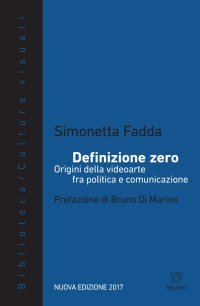 Definizione zero. Origini della videoarte fra politica e comunicazione. Nuova ediz
