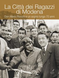 La Città dei Ragazzi di Modena. Don Mario Rocchi e un Sogno Lungo 70 Anni
