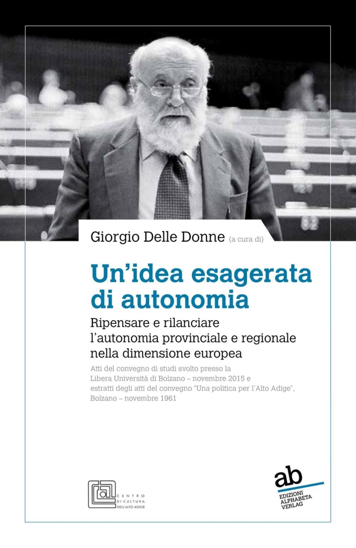 Un'idea esagerata di autonomia. Ripensare e rilanciare l'autonomia provinciale e regionale nella dimensione europea Un'idea esagerata di autonomia. Ripensare e rilanciare l'autonomia provinciale e regionale nella dimensione europea