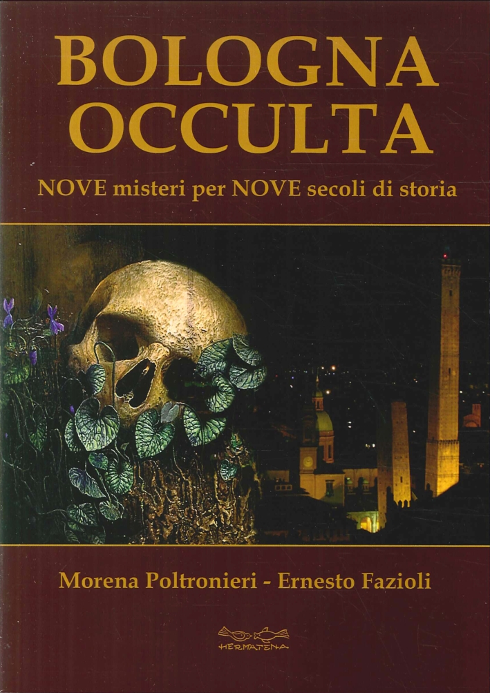 Bologna Occulta. Nove Misteri per Nove Secoli di Storia Bologna Occulta. Nove Misteri per Nove Secoli di Storia