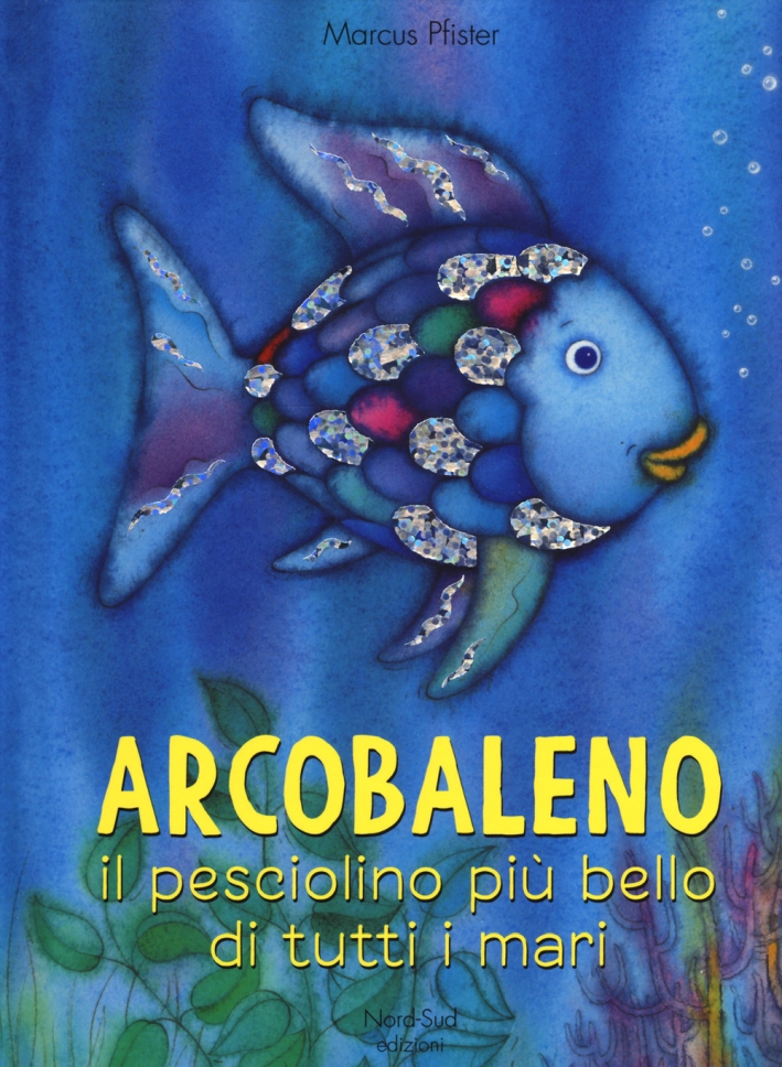 Arcobaleno, il pesciolino più bello di tutti i mari. Ediz. a colori Arcobaleno, il pesciolino più bello di tutti i mari. Ediz. a colori