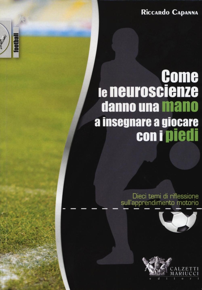 Come le neuroscienze danno una mano a insegnare a giocare con i piedi. Dieci temi di riflessione sull'apprendimento motorio Come le neuroscienze danno una mano a insegnare a giocare con i piedi. Dieci temi di riflessione sull'apprendimento motorio