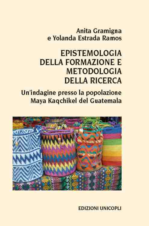 Epistemologia della formazione e metodologia della ricerca. Un'indagine presso la popolazione Maya Kaqchikel del Guatemala Epistemologia della formazione e metodologia della ricerca. Un'indagine presso la popolazione Maya Kaqchikel del Guatemala